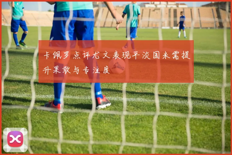 卡佩罗点评尤文表现平淡国米需提升果敢与专注度