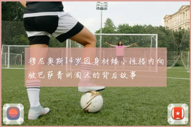 穆尼奥斯14岁因身材矮小性格内向被巴萨青训淘汰的背后故事