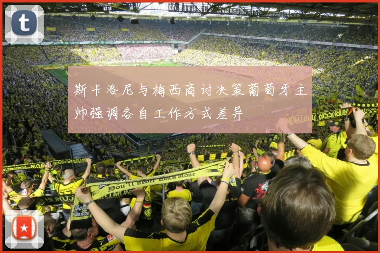 斯卡洛尼与梅西商讨决策葡萄牙主帅强调各自工作方式差异