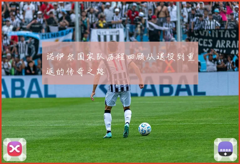 诺伊尔国家队历程回顾从退役到重返的传奇之路