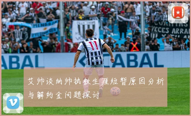 艾帅谈纳帅执教生涯短暂原因分析与解约金问题探讨