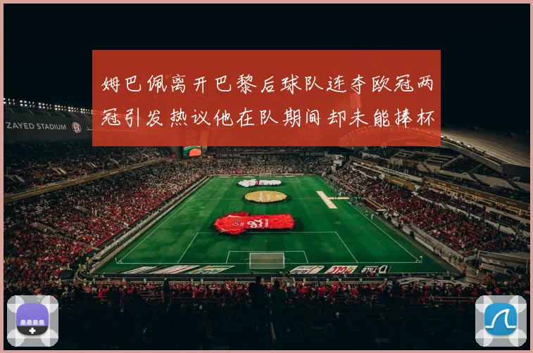 姆巴佩离开巴黎后球队连夺欧冠两冠引发热议他在队期间却未能捧杯