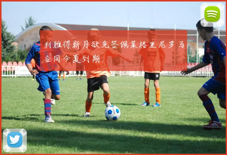利雅得新月欲免签佩莱格里尼罗马合同今夏到期