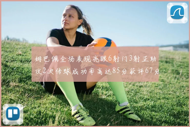 姆巴佩全场表现亮眼6射门3射正助攻2次传球成功率高达85分获评67分
