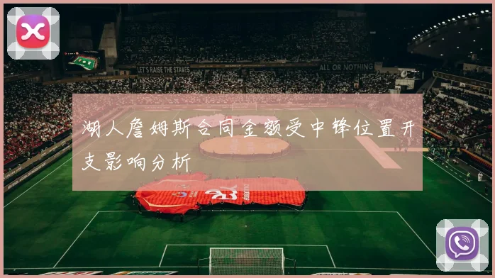 湖人詹姆斯合同金额受中锋位置开支影响分析