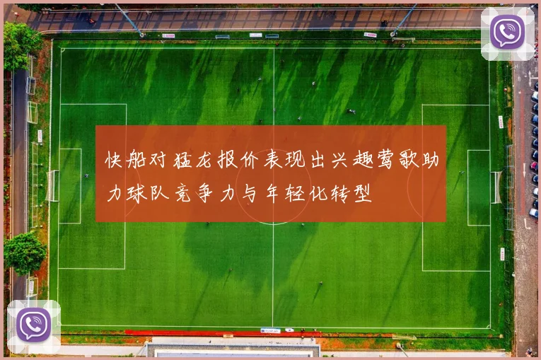 快船对猛龙报价表现出兴趣莺歌助力球队竞争力与年轻化转型