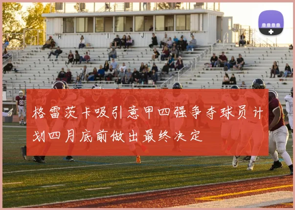 格雷茨卡吸引意甲四强争夺球员计划四月底前做出最终决定