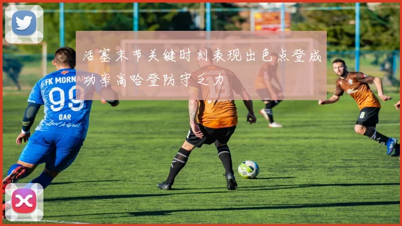 活塞末节关键时刻表现出色点登成功率高哈登防守乏力