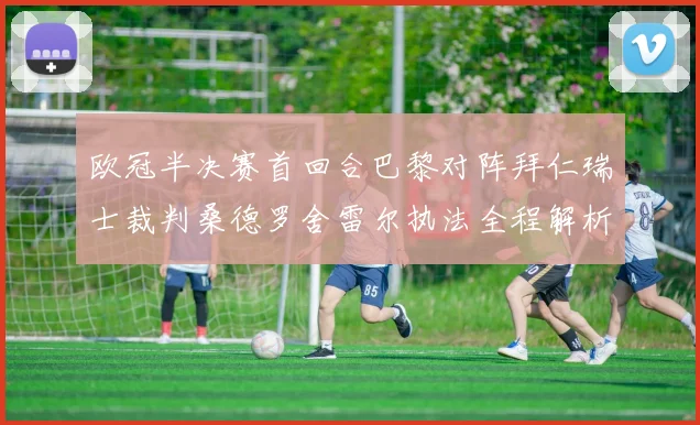 欧冠半决赛首回合巴黎对阵拜仁瑞士裁判桑德罗舍雷尔执法全程解析