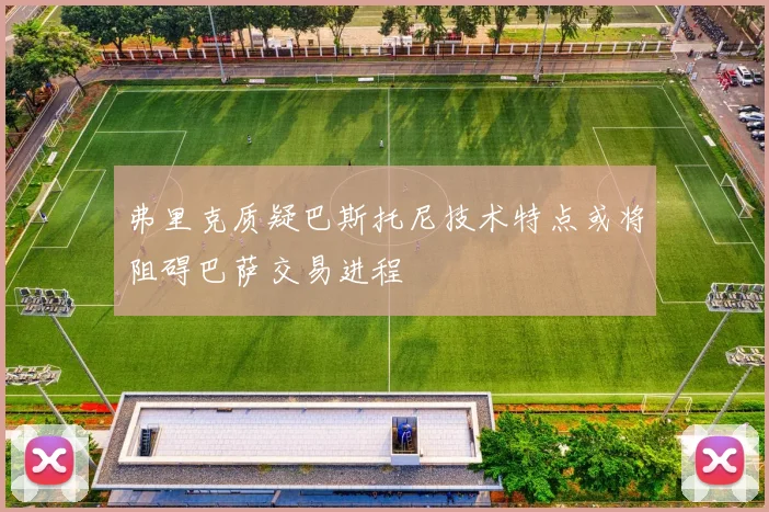 弗里克质疑巴斯托尼技术特点或将阻碍巴萨交易进程