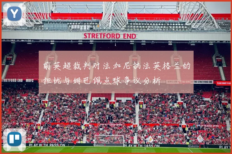 前英超裁判对法加尼执法英格兰的担忧与姆巴佩点球争议分析