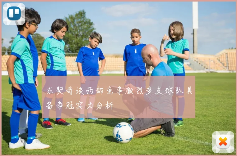 东契奇谈西部竞争激烈多支球队具备争冠实力分析